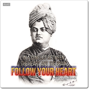 “In a conflict between the heart and the brain, follow your heart. ” - Swami Vivekananda