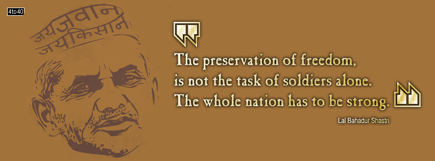 The preservation of freedom, is not the task of soldiers alone. The whole nation has to be strong. - Lal Bahadur Shastri