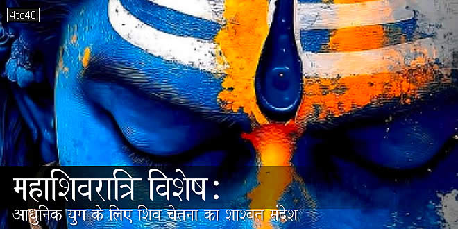महाशिवरात्रि विशेष: आधुनिक युग के लिए शिव चेतना का शाश्वत संदेश